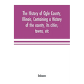 The history of Ogle County, Illinois, containing a history of the county, its cities, towns, etc., a biographical directory of its citizens, war recor - Paperback