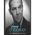Benny Goodman: The Life and Legacy of the King of Swing