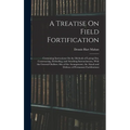A Treatise On Field Fortification: Containing Instructions On the Methods of Laying Out, Constructing, Defending, and Attacking Intrenchments, With th