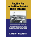 Fire, Fire, Fire on the Flight Deck Aft; This Is Not a Drill: An Inconceivable Story of Brave Men Battling Raging Fires and High-Order Explosions to S