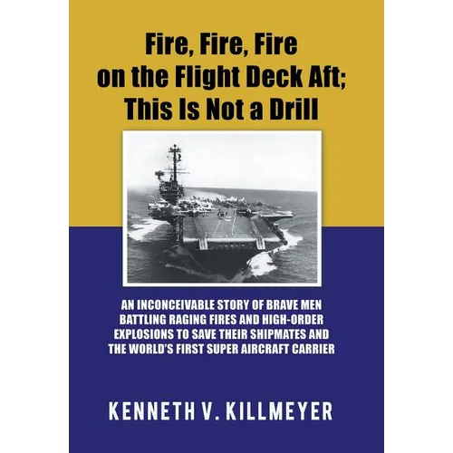 Fire, Fire, Fire on the Flight Deck Aft; This Is Not a Drill: An Inconceivable Story of Brave Men Battling Raging Fires and High-Order Explosions to S