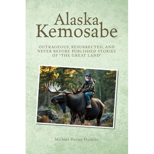 Alaska Kemosabe: Outrageous, Resurrected, and Never Before Published Stories of "The Great Land"