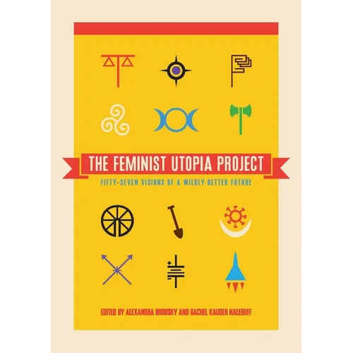 The Feminist Utopia Project: Fifty-Seven Visions of a Wildly Better Future - Paperback