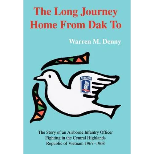 The Long Journey Home From Dak To: The Story of an Airborne Infantry OfficerFighting in the Central HighlandsRepublic of Vietnam 1967-1968