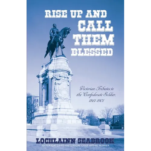 Rise Up and Call Them Blessed: Victorian Tributes to the Confederate Soldier, 1861-1901