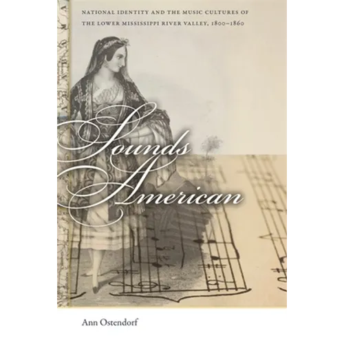Sounds American: National Identity and the Music Cultures of the Lower Mississippi River Valley, 1800-1860