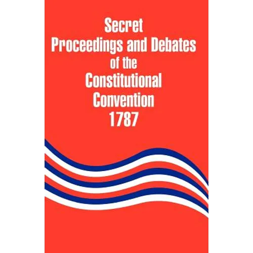 Secret Proceedings and Debates of the Constitutional Convention, 1787