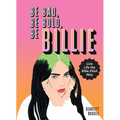 Be Bad, Be Bold, Be Billie: Live Life the Billie Eilish Way - Hardcover