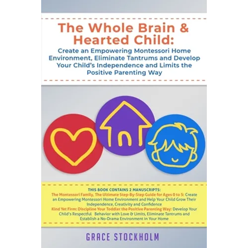The Whole Brain & Hearted Child: Create an Empowering Montessori Home Environment, Eliminate Tantrums and Develop Your Child's Independence and Limits - Paperback
