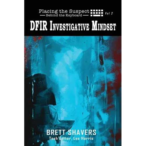 Placing the Suspect Behind the Keyboard: DFIR Investigative Mindset - Paperback