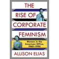 The Rise of Corporate Feminism: Women in the American Office, 1960-1990