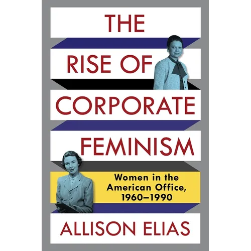 The Rise of Corporate Feminism: Women in the American Office, 1960-1990