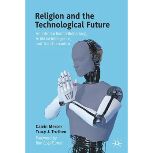 Religion and the Technological Future: An Introduction to Biohacking, Artificial Intelligence, and Transhumanism - Paperback