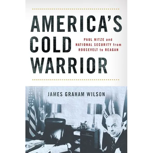 America's Cold Warrior: Paul Nitze and National Security from Roosevelt to Reagan