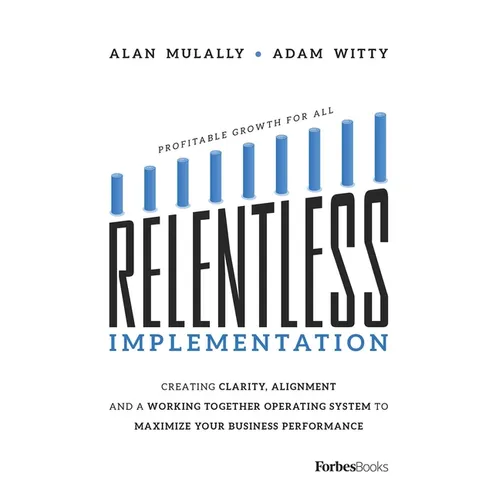Relentless Implementation: Creating Clarity, Alignment and a Working Together Operating System to Maximize Your Business Performance - Paperback