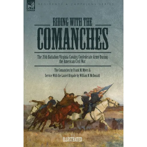 Riding with the Comanches: The 35th Battalion Virginia Cavalry, Confederate Army During the American Civil War
