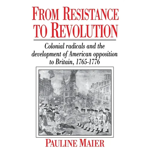 From Resistance to Revolution: Colonial Radicals and the Development of American Opposition.....