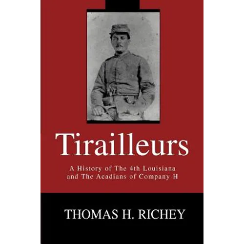 Tirailleurs: A History of the 4th Louisiana and the Acadians of Company H