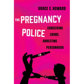 The Pregnancy Police: Conceiving Crime, Arresting Personhood Volume 10
