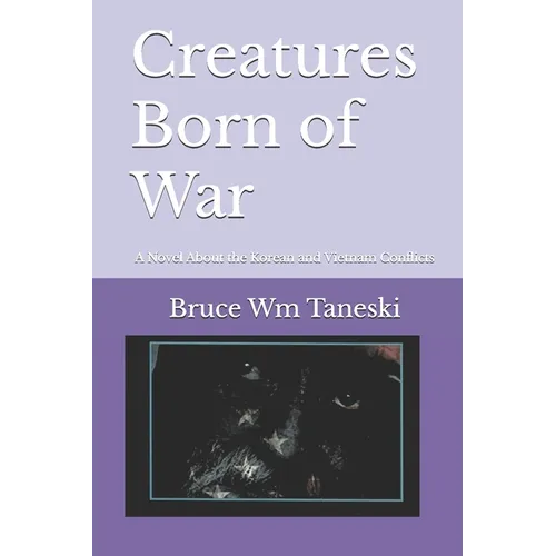 Creatures Born of War: A Novel About the Korean and Vietnam Conflicts - Paperback
