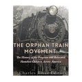 The Orphan Train Movement: The History of the Program that Relocated Homeless Children Across America