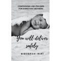 You Will Deliver Safely: Confessions and Prayers For Expectant Mothers - Paperback