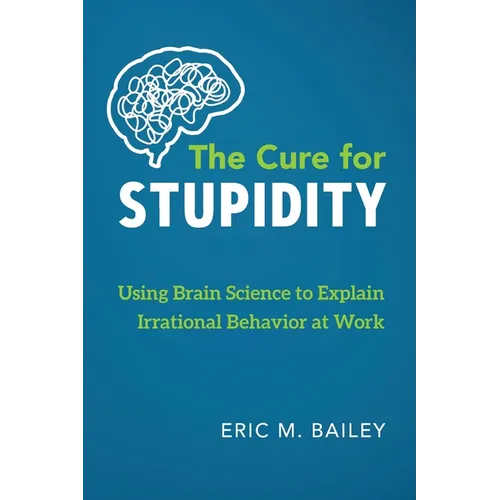 The Cure for Stupidity: Using Brain Science to Explain Irrational Behavior at Work - Paperback