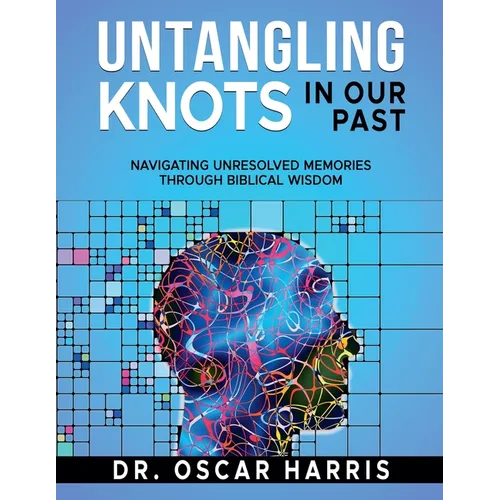 Untangling Knots in Our Past: Navigating Unresolved Memories Through Biblical Wisdom - Paperback