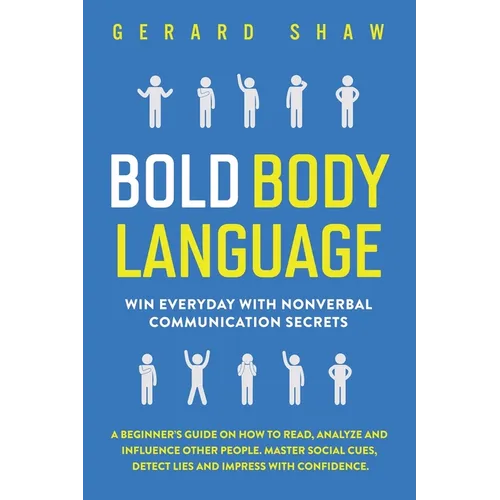 Bold Body Language: Win Everyday with Nonverbal Communication Secrets. A Beginner's Guide on How to Read, Analyze & Influence Other People. Master Soc - Paperback