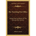The Traveling Post Office: History And Incidents Of The Railway Mail Service