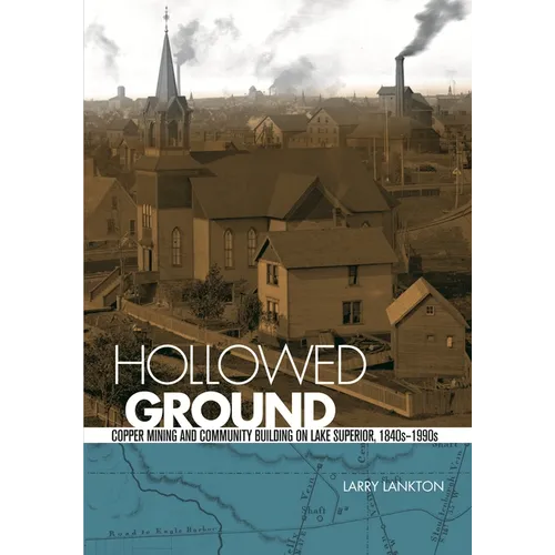Hollowed Ground: Copper Mining and Community Building on Lake Superior, 1840s-1990s