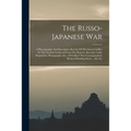 The Russo-japanese War: A Photographic And Descriptive Review Of The Great Conflict In The Far East Gathered From The Reports, Records, Cable