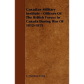 Canadian Military Institute - Officers Of The British Forces In Canada During War Of 1812-1815
