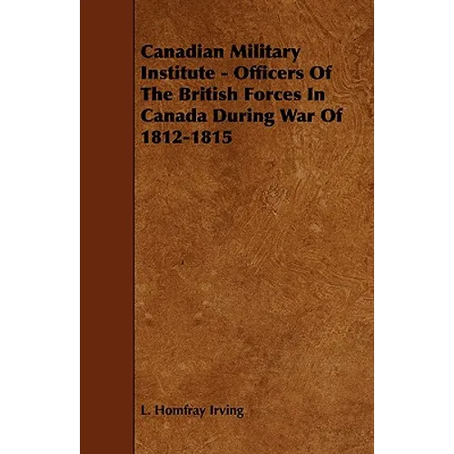 Canadian Military Institute - Officers Of The British Forces In Canada During War Of 1812-1815