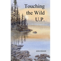 Touching the Wild U.P.: Outdoors Adventures in Michigan's Upper Peninsula - Paperback