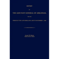 Report of the Adjutant General of Arkansas, for the Period of the Late Rebellion, and to November 1, 1866