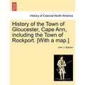 History of the Town of Gloucester, Cape Ann, including the Town of Rockport. [With a map.]
