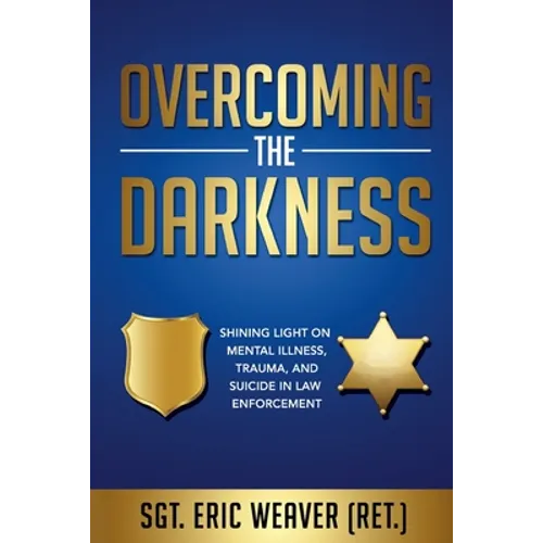 Overcoming the Darkness: Shining Light on Mental Illness, Trauma, and Suicide in Law Enforcement - Paperback