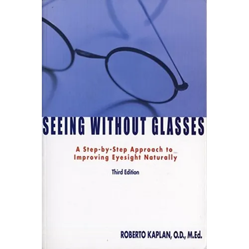 Seeing Without Glasses: A Step-By-Step Approach to Improving Eyesight Naturally - Paperback