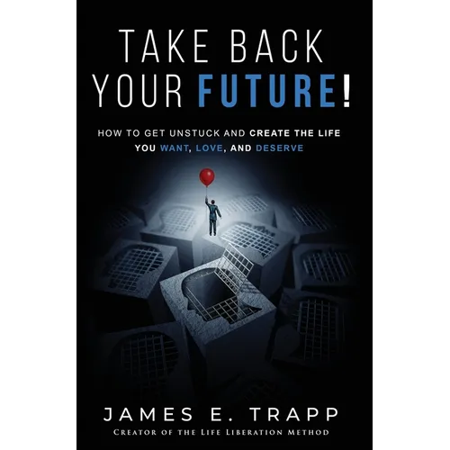 Take Back Your Future!: Get Unstuck and Create the Life You Want, Love, and Deserve - Hardcover