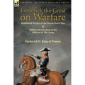 Frederick the Great on Warfare: Battlefield Tactics of the Seven Year's War & Military Instruction to the Officers of His Army by Frederick II, King o