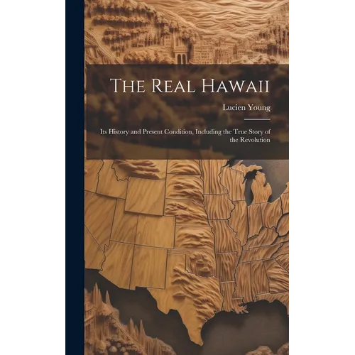 The Real Hawaii: Its History and Present Condition, Including the True Story of the Revolution