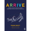 Arrive: A Design Innovation Framework to Deliver Breakthrough Services, Products and Experiences - Paperback