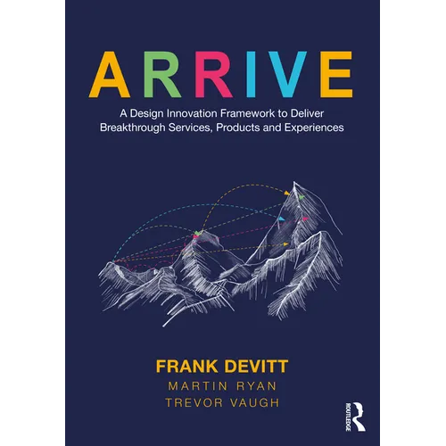 Arrive: A Design Innovation Framework to Deliver Breakthrough Services, Products and Experiences - Paperback