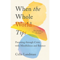 When the Whole World Tips: Parenting Through Crisis with Mindfulness and Balance - Paperback