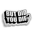 But Did You Die? Sticker