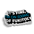 Its Fine, I'm On 500mg of Fukitol Sticker