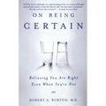 On Being Certain: Believing You Are Right Even When You're Not - Paperback