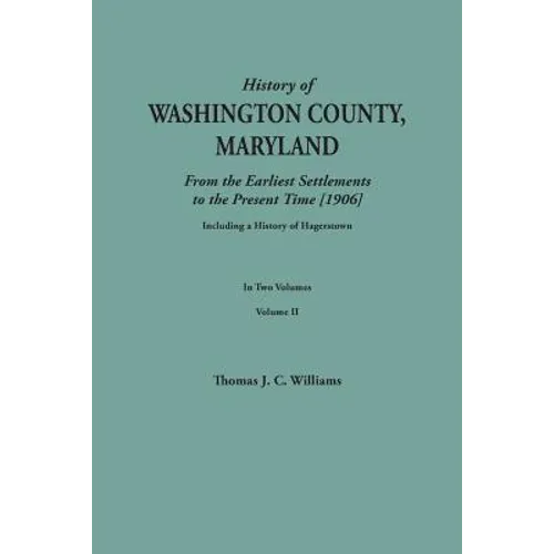 History of Washington County, Maryland, from the Earliest Settlements to the Present Time [1906]; Including a History of Hagerstown; To This Is Added