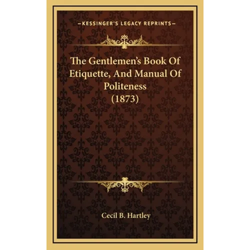 The Gentlemen's Book Of Etiquette, And Manual Of Politeness (1873)
